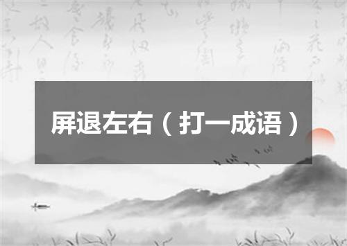 屏退左右（打一成语）