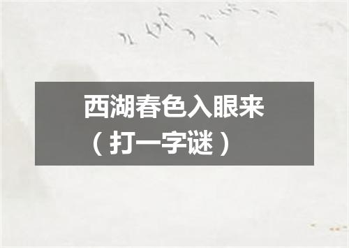 西湖春色入眼来（打一字谜）