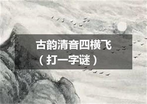 古韵清音四横飞（打一字谜）