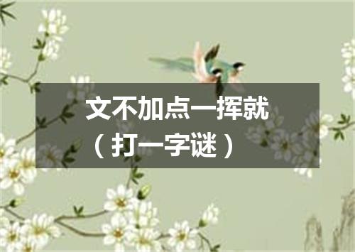 文不加点一挥就（打一字谜）