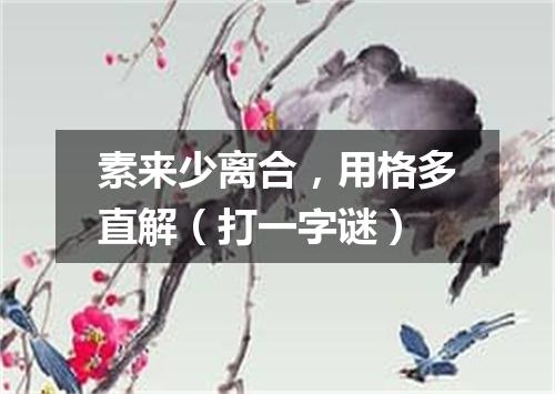 素来少离合，用格多直解（打一字谜）