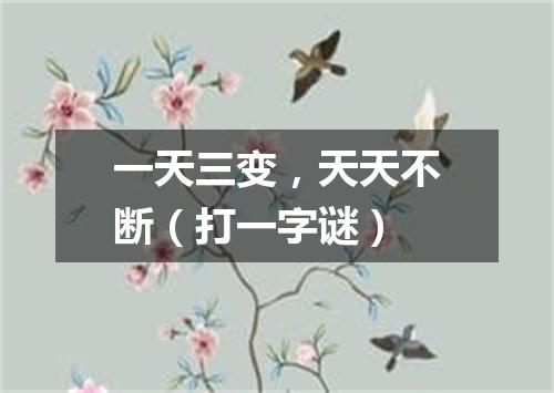 一天三变，天天不断（打一字谜）