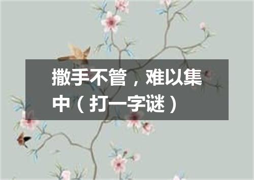 撒手不管，难以集中（打一字谜）