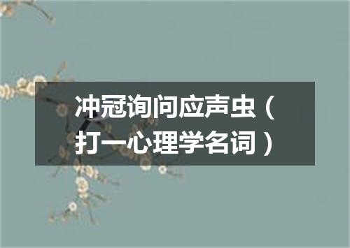 冲冠询问应声虫（打一心理学名词）