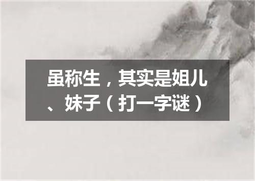 虽称生，其实是姐儿、妹子（打一字谜）