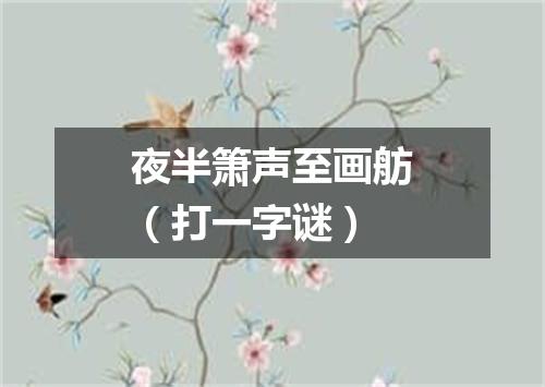 夜半箫声至画舫（打一字谜）