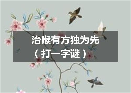 治喉有方独为先（打一字谜）