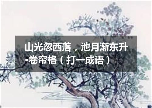 山光忽西落，池月渐东升·卷帘格（打一成语）