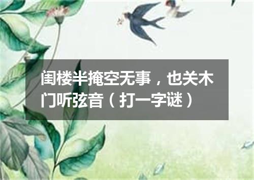 闺楼半掩空无事，也关木门听弦音（打一字谜）