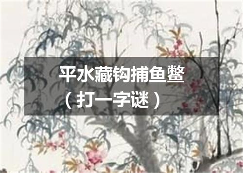 平水藏钩捕鱼鳖（打一字谜）