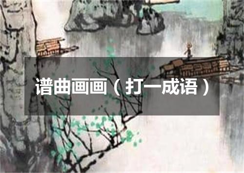 谱曲画画（打一成语）