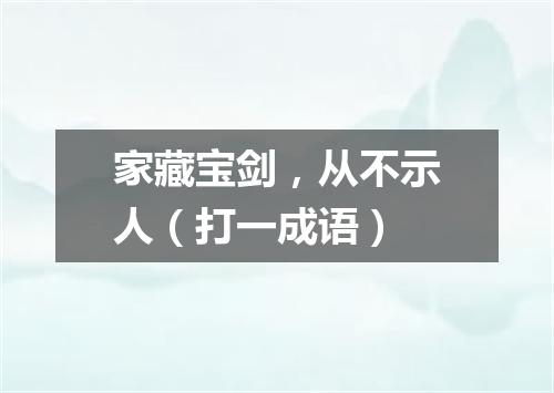 家藏宝剑，从不示人（打一成语）