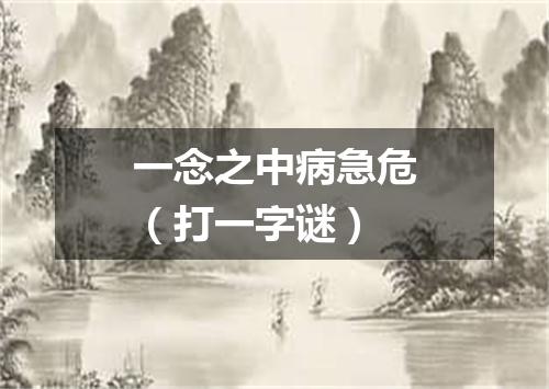 一念之中病急危（打一字谜）