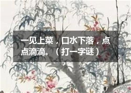 一见上菜，口水下落，点点滴滴。（打一字谜）