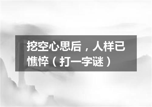 挖空心思后，人样已憔悴（打一字谜）