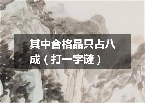 其中合格品只占八成（打一字谜）