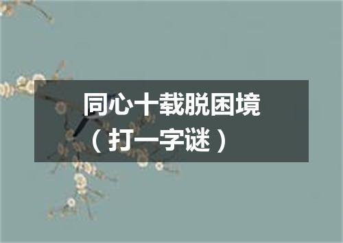 同心十载脱困境（打一字谜）