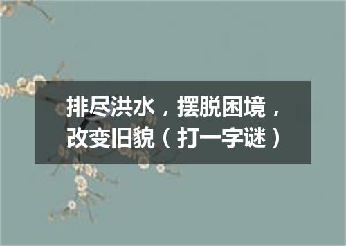 排尽洪水，摆脱困境，改变旧貌（打一字谜）