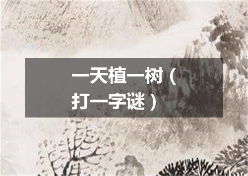 一天植一树（打一字谜）