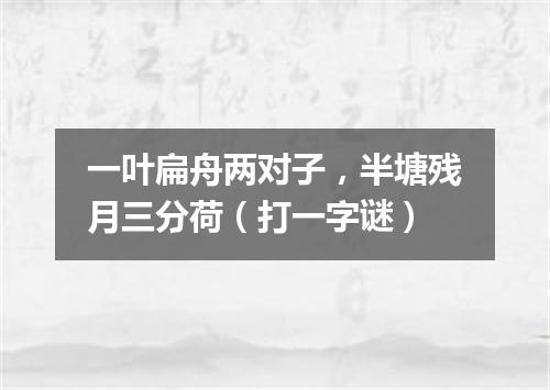 一叶扁舟两对子，半塘残月三分荷（打一字谜）