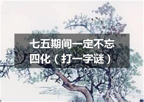 七五期间一定不忘四化（打一字谜）