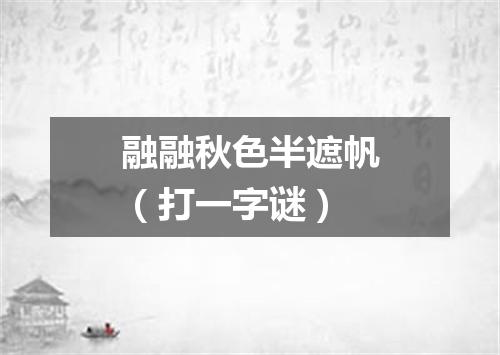 融融秋色半遮帆（打一字谜）