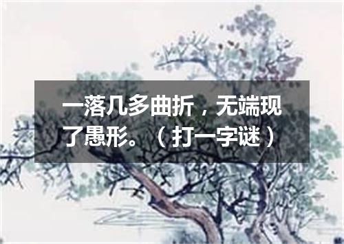 一落几多曲折，无端现了愚形。（打一字谜）