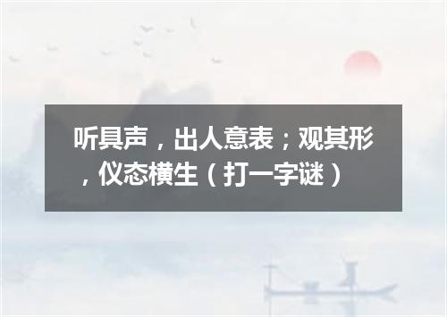 听具声，出人意表；观其形，仪态横生（打一字谜）