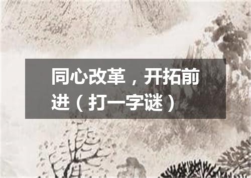 同心改革，开拓前进（打一字谜）