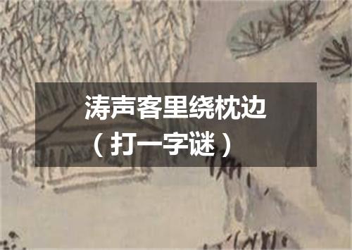 涛声客里绕枕边（打一字谜）