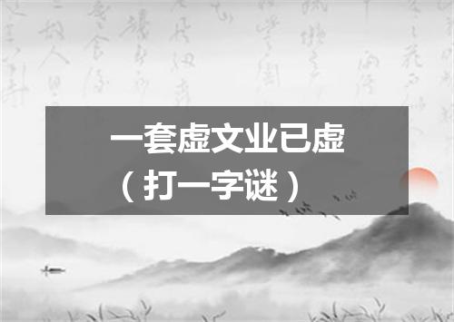 一套虚文业已虚（打一字谜）