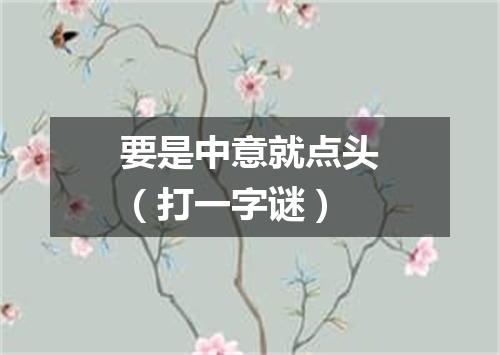 要是中意就点头（打一字谜）