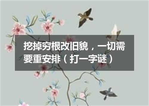 挖掉穷根改旧貌，一切需要重安排（打一字谜）