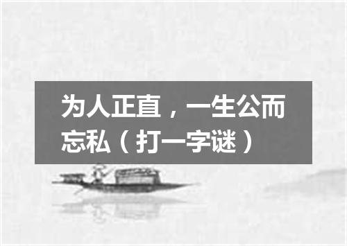 为人正直，一生公而忘私（打一字谜）