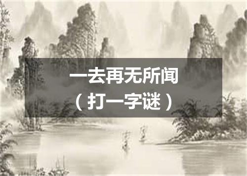 一去再无所闻（打一字谜）