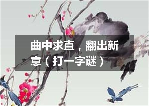 曲中求直，翻出新意（打一字谜）