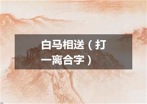 白马相送（打一离合字）