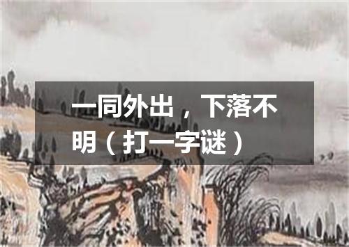 一同外出，下落不明（打一字谜）