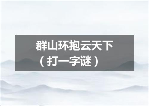 群山环抱云天下（打一字谜）