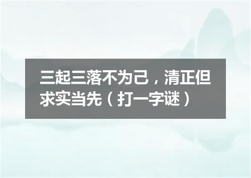 三起三落不为己，清正但求实当先（打一字谜）