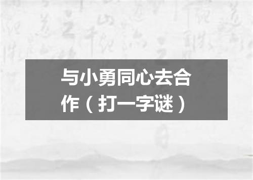 与小勇同心去合作（打一字谜）