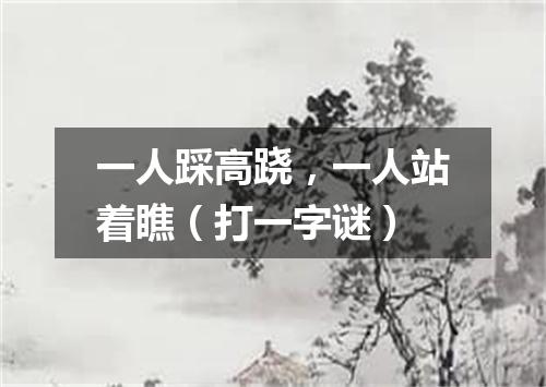 一人踩高跷，一人站着瞧（打一字谜）