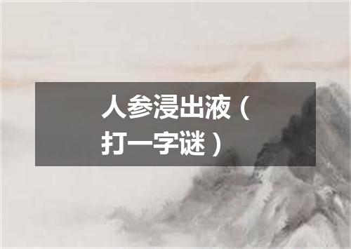 人参浸出液（打一字谜）