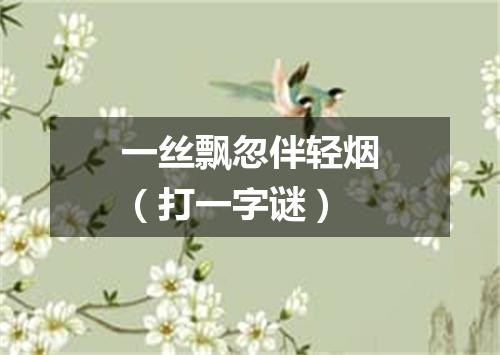 一丝飘忽伴轻烟（打一字谜）