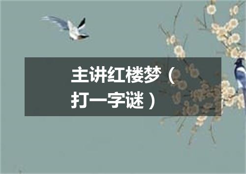 主讲红楼梦（打一字谜）