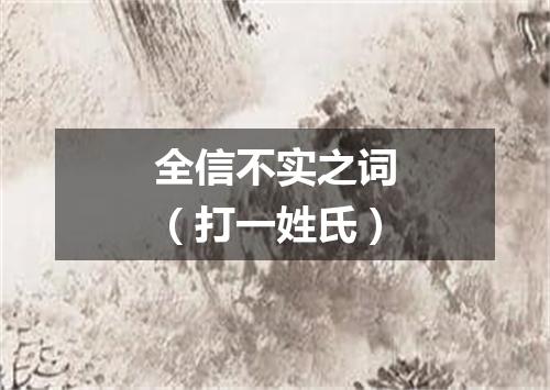 全信不实之词（打一姓氏）