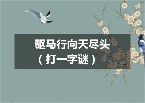 驱马行向天尽头（打一字谜）