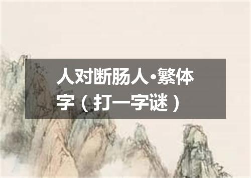 人对断肠人·繁体字（打一字谜）