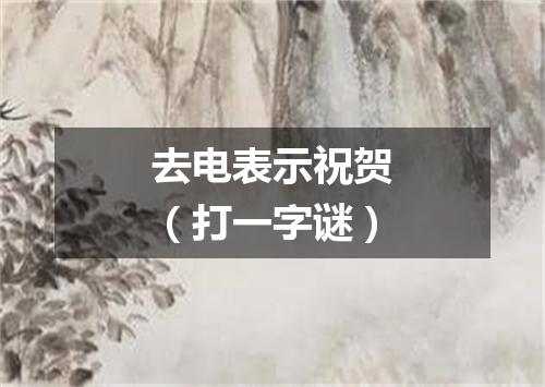 去电表示祝贺（打一字谜）