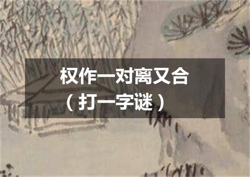 权作一对离又合（打一字谜）